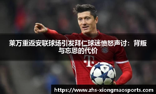 莱万重返安联球场引发拜仁球迷愤怒声讨：背叛与忘恩的代价