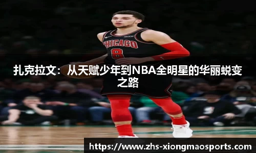 扎克拉文：从天赋少年到NBA全明星的华丽蜕变之路
