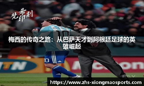 梅西的传奇之路:从巴萨天才到阿根廷足球的英雄崛起