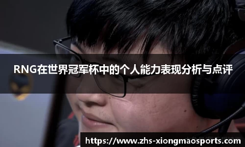 RNG在世界冠军杯中的个人能力表现分析与点评