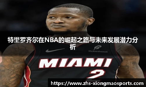 特里罗齐尔在NBA的崛起之路与未来发展潜力分析