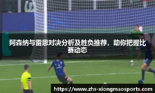 阿森纳与雷恩对决分析及胜负推荐，助你把握比赛动态